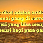 Berikut adalah artikel mengenai game di server luar negeri yang bisa menjadi referensi bagi para gamer: