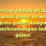 Berikut adalah artikel mengenai game, termasuk jenis-jenis game, dampaknya, dan perkembangan industri game: