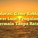 Eksplorasi Game Roblox di Server Luar: Pengalaman Bermain Tanpa Batas