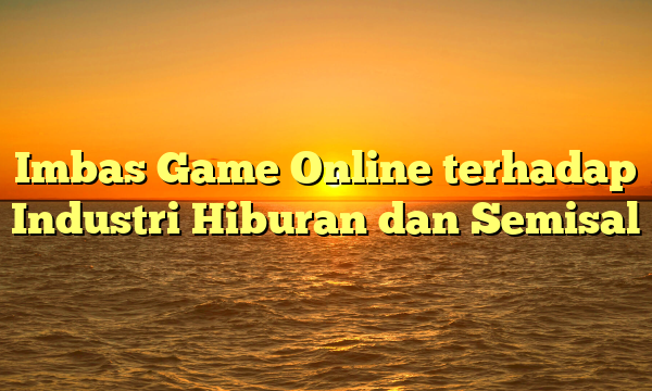 Imbas Game Online terhadap Industri Hiburan dan Semisal