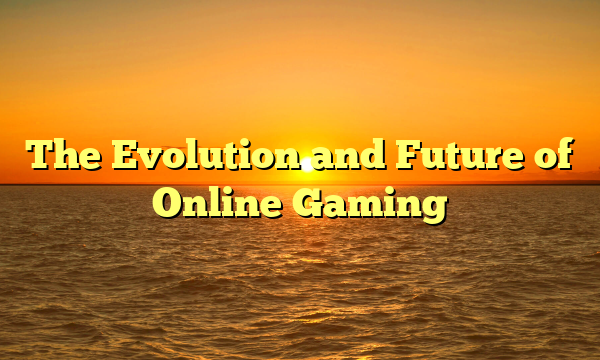 The Evolution and Future of Online Gaming