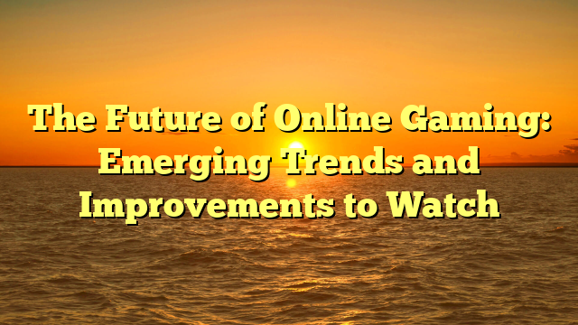 The Future of Online Gaming: Emerging Trends and Improvements to Watch