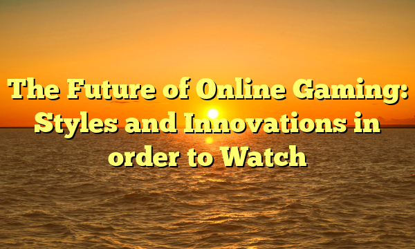 The Future of Online Gaming: Styles and Innovations in order to Watch