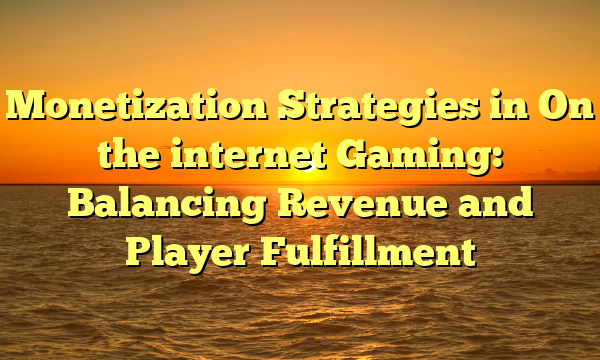 Monetization Strategies in On the internet Gaming: Balancing Revenue and Player Fulfillment