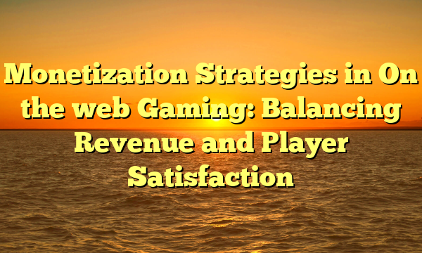 Monetization Strategies in On the web Gaming: Balancing Revenue and Player Satisfaction