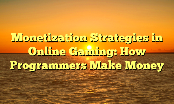 Monetization Strategies in Online Gaming: How Programmers Make Money