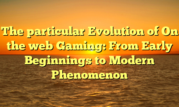 The particular Evolution of On the web Gaming: From Early Beginnings to Modern Phenomenon