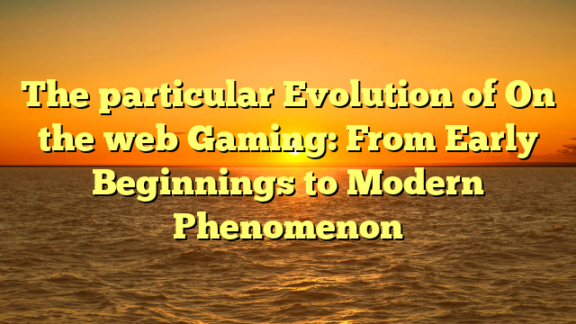 The particular Evolution of On the web Gaming: From Early Beginnings to Modern Phenomenon