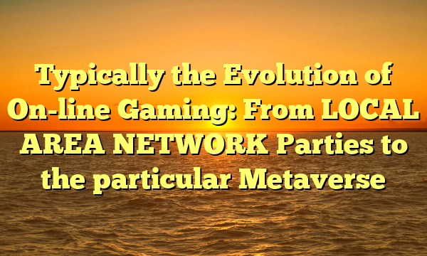 Typically the Evolution of On-line Gaming: From LOCAL AREA NETWORK Parties to the particular Metaverse