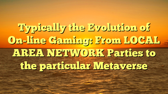 Typically the Evolution of On-line Gaming: From LOCAL AREA NETWORK Parties to the particular Metaverse