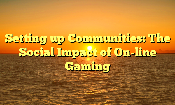 Setting up Communities: The Social Impact of On-line Gaming