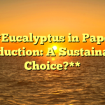 **Eucalyptus in Paper Production: A Sustainable Choice?**