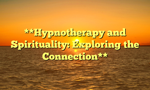 **Hypnotherapy and Spirituality: Exploring the Connection**