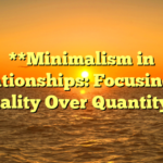 **Minimalism in Relationships: Focusing on Quality Over Quantity**