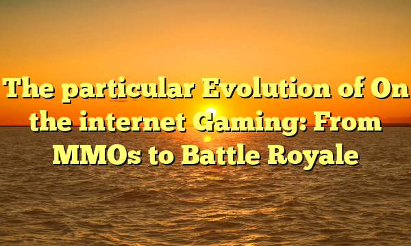 The particular Evolution of On the internet Gaming: From MMOs to Battle Royale